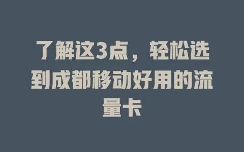 了解这3点，轻松选到成都移动好用的流量卡