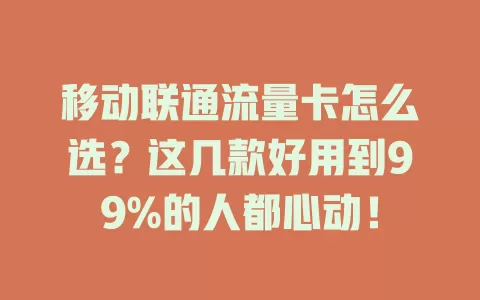 移动联通流量卡怎么选？这几款好用到99%的人都心动！