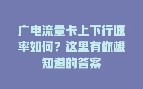 广电流量卡上下行速率如何？这里有你想知道的答案