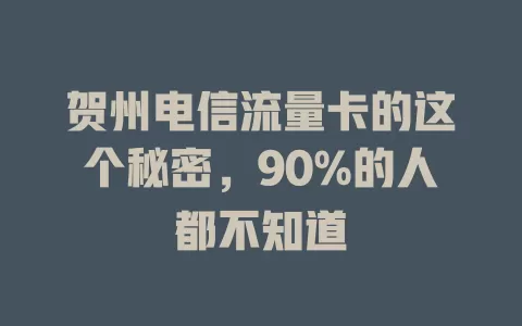 贺州电信流量卡的这个秘密，90%的人都不知道