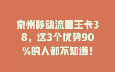 泉州移动流量王卡38，这3个优势90%的人都不知道！