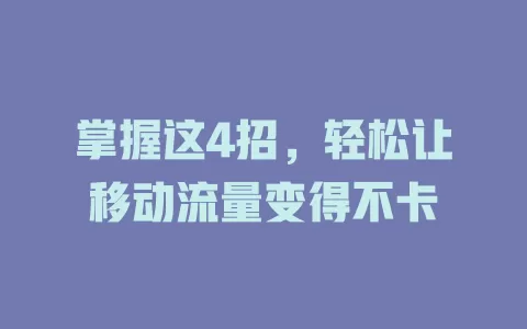 掌握这4招，轻松让移动流量变得不卡