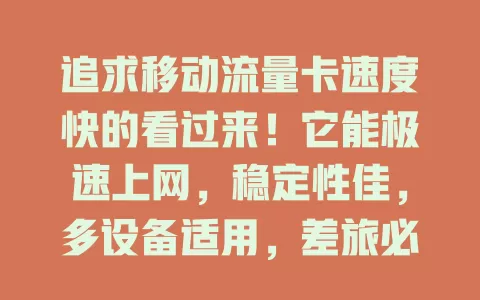 追求移动流量卡速度快的看过来！它能极速上网，稳定性佳，多设备适用，差旅必备。综合考量需求费用，选它开启精彩网络之旅，让数字生活更精彩