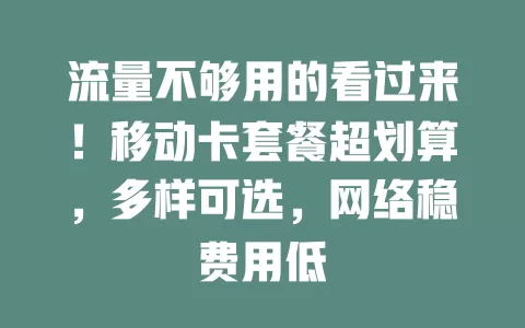 流量不够用的看过来！移动卡套餐超划算，多样可选，网络稳费用低