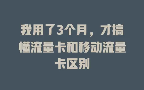 我用了3个月，才搞懂流量卡和移动流量卡区别