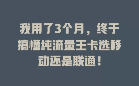 我用了3个月，终于搞懂纯流量王卡选移动还是联通！