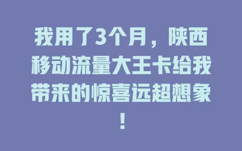 我用了3个月，陕西移动流量大王卡给我带来的惊喜远超想象！
