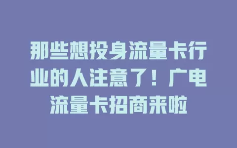 那些想投身流量卡行业的人注意了！广电流量卡招商来啦