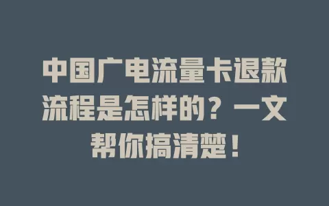 中国广电流量卡退款流程是怎样的？一文帮你搞清楚！