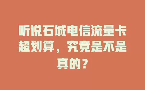 听说石城电信流量卡超划算，究竟是不是真的？