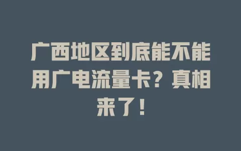 广西地区到底能不能用广电流量卡？真相来了！
