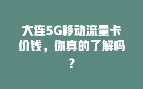 大连5G移动流量卡价钱，你真的了解吗？