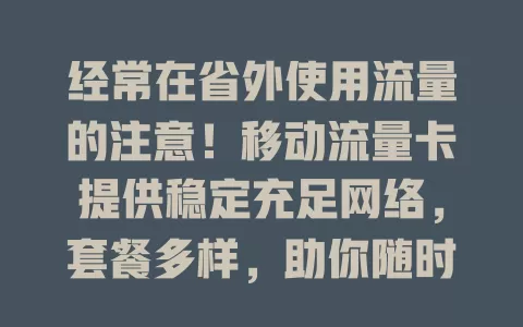 经常在省外使用流量的注意！移动流量卡提供稳定充足网络，套餐多样，助你随时随地与外界畅连，畅享精彩省外生活