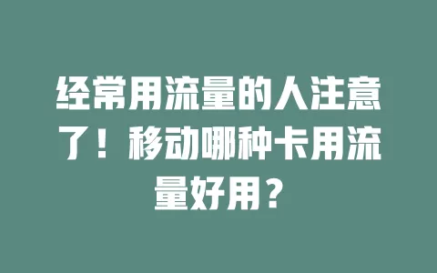 经常用流量的人注意了！移动哪种卡用流量好用？