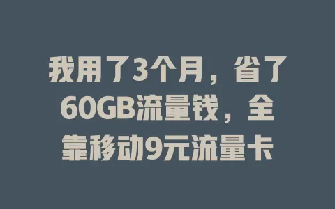 我用了3个月，省了60GB流量钱，全靠移动9元流量卡