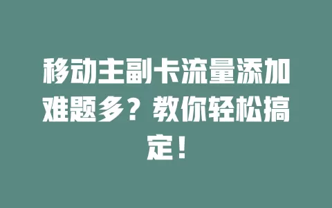 移动主副卡流量添加难题多？教你轻松搞定！
