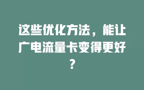 这些优化方法，能让广电流量卡变得更好？