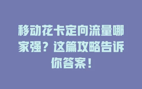 移动花卡定向流量哪家强？这篇攻略告诉你答案！