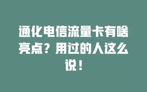 通化电信流量卡有啥亮点？用过的人这么说！