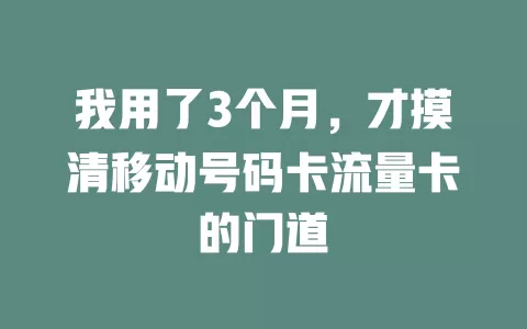 我用了3个月，才摸清移动号码卡流量卡的门道