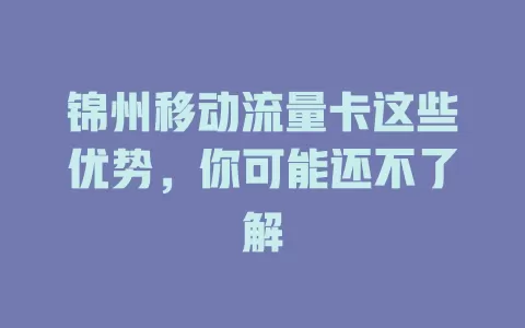 锦州移动流量卡这些优势，你可能还不了解