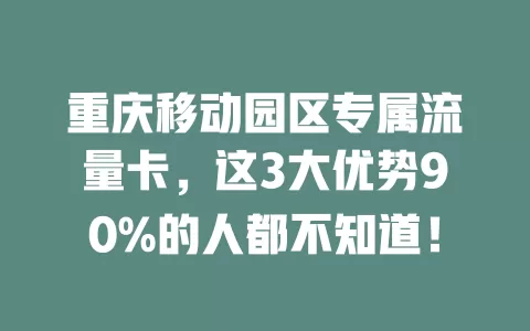 重庆移动园区专属流量卡，这3大优势90%的人都不知道！