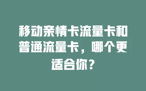 移动亲情卡流量卡和普通流量卡，哪个更适合你？