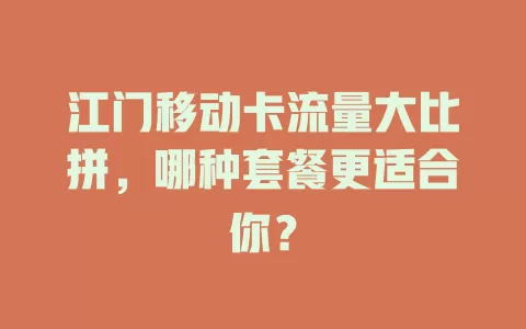 江门移动卡流量大比拼，哪种套餐更适合你？