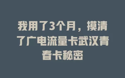 我用了3个月，摸清了广电流量卡武汉青春卡秘密