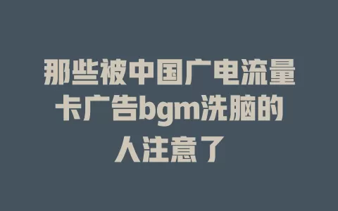 那些被中国广电流量卡广告bgm洗脑的人注意了