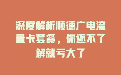 深度解析顺德广电流量卡套餐，你还不了解就亏大了