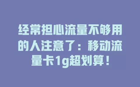 经常担心流量不够用的人注意了：移动流量卡1g超划算！