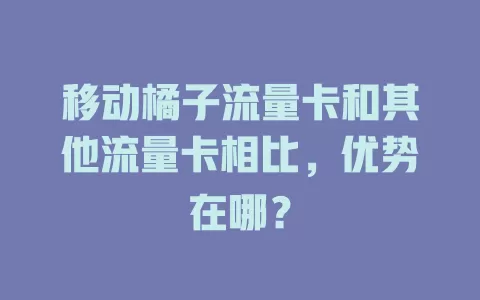 移动橘子流量卡和其他流量卡相比，优势在哪？