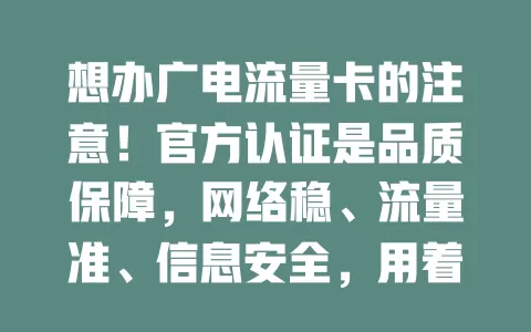 想办广电流量卡的注意！官方认证是品质保障，网络稳、流量准、信息安全，用着超安心