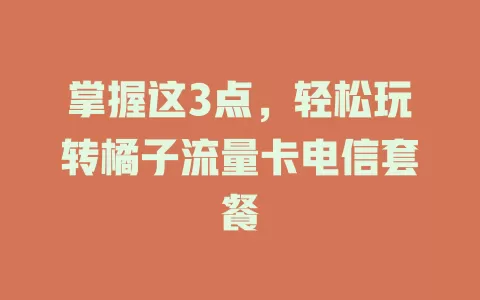 掌握这3点，轻松玩转橘子流量卡电信套餐