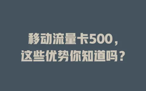 移动流量卡500，这些优势你知道吗？