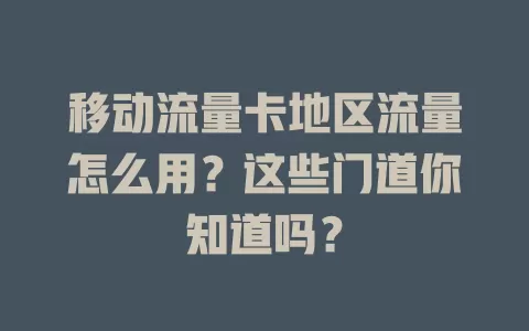 移动流量卡地区流量怎么用？这些门道你知道吗？