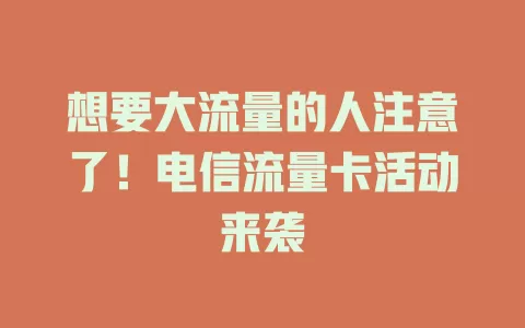 想要大流量的人注意了！电信流量卡活动来袭