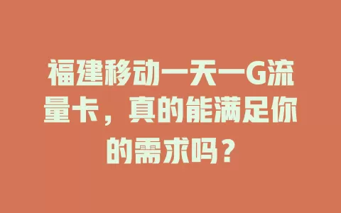 福建移动一天一G流量卡，真的能满足你的需求吗？
