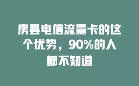 房县电信流量卡的这个优势，90%的人都不知道