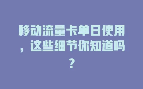 移动流量卡单日使用，这些细节你知道吗？
