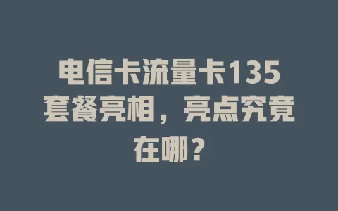 电信卡流量卡135套餐亮相，亮点究竟在哪？