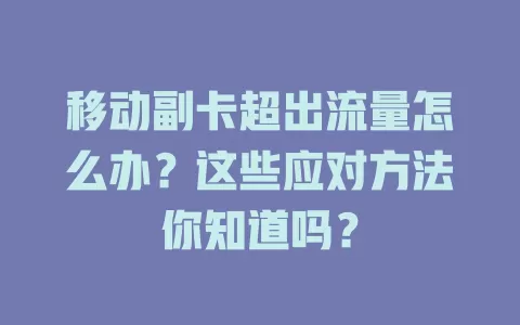 移动副卡超出流量怎么办？这些应对方法你知道吗？