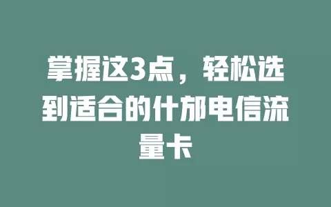 掌握这3点，轻松选到适合的什邡电信流量卡