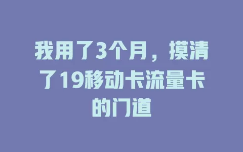 我用了3个月，摸清了19移动卡流量卡的门道