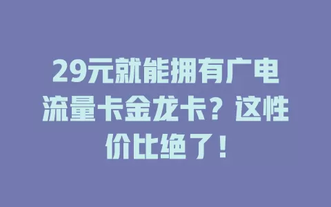 29元就能拥有广电流量卡金龙卡？这性价比绝了！