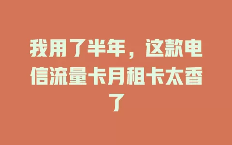 我用了半年，这款电信流量卡月租卡太香了