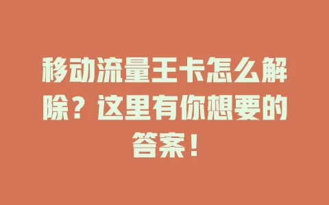 移动流量王卡怎么解除？这里有你想要的答案！