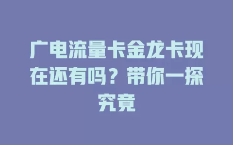 广电流量卡金龙卡现在还有吗？带你一探究竟