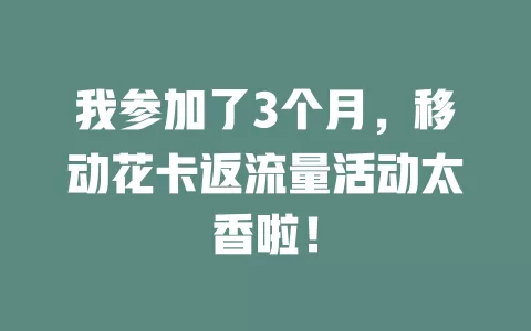 我参加了3个月，移动花卡返流量活动太香啦！